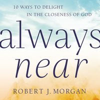 Always Near: 10 Ways to Delight in the Closeness of God - Robert J. Morgan