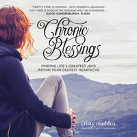 Chronic Blessings: Finding Life's Greatest Joys within Your Deepest Heartache - Cristy Maddox