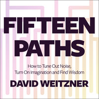 Fifteen Paths: How to Tune Out Noise, Turn On Imagination and Find Wisdom - David Weitzner, PhD