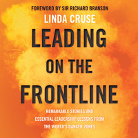 Leading on the Frontline: Remarkable Stories and Essential Leadership Lessons from the World's Danger Zones - Linda Cruse