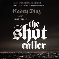 The Shot Caller: A Latino Gangbanger’s Miraculous Escape from a Life of Violence to a New Life in Christ - Casey Diaz