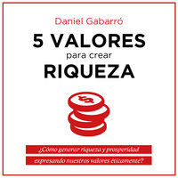 5 valores para crear riqueza: ¿Cómo generar riqueza y prosperidad expresando nuestros valores éticamente? - Daniel Gabarró