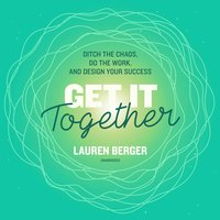 Get It Together: Ditch the Chaos, Do the Work, and Design Your Success - Lauren Berger