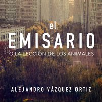El emisario o la lección de los animales - Alejandro Vázquez Ortiz