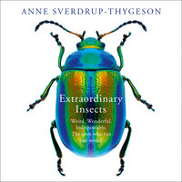 Extraordinary Insects: Weird. Wonderful. Indispensable. The ones who run our world. - Anne Sverdrup-Thygeson