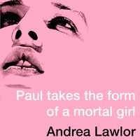Paul Takes the Form of A Mortal Girl - Andrea Lawlor