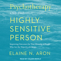 Psychotherapy and the Highly Sensitive Person: Improving Outcomes for That Minority of People Who Are the Majority of Clients - Elaine N. Aron