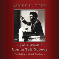 Said I Wasn't Gonna Tell Nobody: The Making of a Black Theologian - James H. Cone