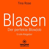 Blasen: Der perfekte Blowjob (Erotik Ratgeber): Als BlowJobGöttin wird er dir aus der Hand fressen ... - Tina Rose
