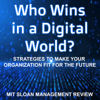 Who Wins in a Digital World?: Strategies to Make Your Organization Fit for the Future - MIT Sloan Management Review