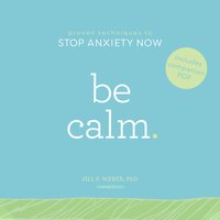 Be Calm: Proven Techniques to Stop Anxiety Now - Jill P. Weber