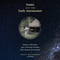 Dante and the Early Astronomer: Science, Adventure, and a Victorian Woman Who Opened the Heavens - Tracy Daugherty