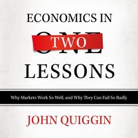 Economics in Two Lessons: Why Markets Work so Well, and Why They Can Fail So Badly - John Quiggin