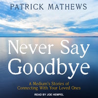 Never Say Goodbye: A Medium's Stories of Connecting With Your Loved Ones - Patrick Mathews