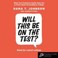 Will This Be on the Test?: What Your Professors Really Want You to Know about Succeeding in College - Dana T. Johnson, Jennifer E. Price