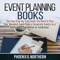 Event Planning Books: The Only Step-By-Step Guide You Need To Plan Your Business Event from a Corporate Events to a Conference, Convention or Fundraiser - Phoenix G. Northern