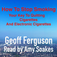 How to Stop Smoking, Your Key to Quitting Cigarettes and Electronic Cigarettes - Geoff Ferguson