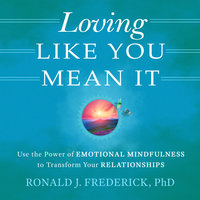 Loving Like You Mean It: Use the Power of Emotional Mindfulness to Transform Relationships - Ronald J. Frederick (PhD)