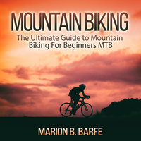 Mountain Biking: The Ultimate Guide to Mountain Biking for Beginners MTB - Marion B Barfe