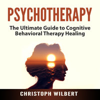 Psychotherapy: The Ultimate Guide to Cognitive Behavioral Therapy Healing - Christoph Wilbert