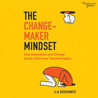 The Changemaker Mindset: Why Every Change on the Outside Starts with an Inner Transformation - Ilja Grzeskowitz