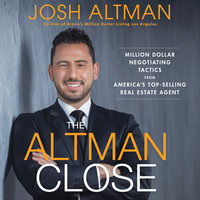The Altman Close: Million-Dollar Negotiating Tactics from America's Top-Selling Real Estate Agent - Josh Altman