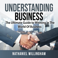 Understanding Business: The Ultimate Guide to Winning in The World of Business - Nathaniel Willingham