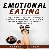 Emotional Eating: Stop Overeating and Develop a Healthy Relationship with Food via Hypnosis and Subliminal Affirmations - Elizabeth Snow