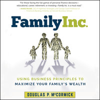 Family Inc.: Using Business Principles to Maximize Your Family's Wealth - Douglas P. McCormick