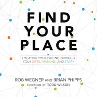 Find Your Place: Locating Your Calling Through Your Gifts, Passions, and Story - Rob Wegner, Brian Phipps