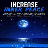 Increase Inner Peace: Naturally Feel More at Peace, Increase Positive Emotions and Reach a Higher States of Mind with Subliminal Affirmations and Meditation - Harita Patel