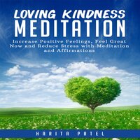 Loving Kindness Meditation: Increase Positive Feelings, Feel Great Now and Reduce Stress with Meditation and Affirmations - Harita Patel