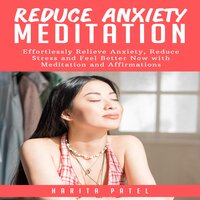 Reduce Anxiety Meditation: Effortlessly Relieve Anxiety, Reduce Stress and Feel Better Now with Meditation and Affirmations - Harita Patel