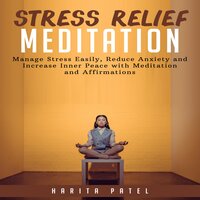 Stress Relief Meditation: Manage Stress Easily, Reduce Anxiety and Increase Inner Peace with Meditations and Affirmations - Harita Patel