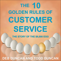 The 10 Golden Rules of Customer Service: The Story of the $6,000 Egg - Deb Duncan, Todd Duncan