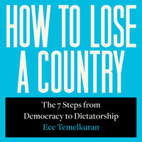 How to Lose a Country: The 7 Steps from Democracy to Dictatorship - Ece Temelkuran