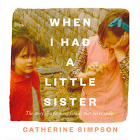 When I Had a Little Sister: The Story of a Farming Family Who Never Spoke - Catherine Simpson
