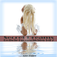 Secret Dreams: Erotische Kurzgeschichten | Teil 2: Erotik Hörspiele - Amy Fisher