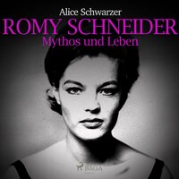 Romy Schneider - Mythos und Leben (Ungekürzt) - Alice Schwarzer