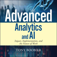 Advanced Analytics and AI: Impact, Implementation, and the Future of Work - Tony Boobier