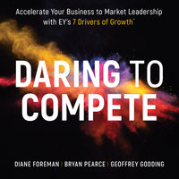 Daring to Compete: Accelerate your business to market leadership with EY's 7 Drivers of Growth - Diane Foreman, Geoffrey Godding, Bryan Pearce