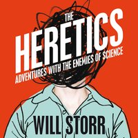 The Heretics: Adventures with the Enemies of Science - Will Storr