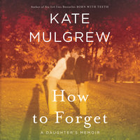 How to Forget: A Daughter's Memoir - Kate Mulgrew