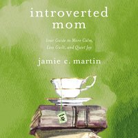 Introverted Mom: Your Guide to More Calm, Less Guilt, and Quiet Joy - Jamie C. Martin