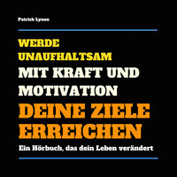 Werde unaufhaltsam: Mit Kraft und Motivation Deine Ziele erreichen: Ein Hörbuch, das Dein Leben verändert - Patrick Lynen