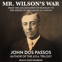 Mr. Wilson's War: From the Assassination of McKinley to the Defeat of the League of Nations - John Dos Passos