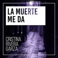 La muerte me da - Cristina Rivera Garza