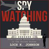 Spy Watching: Intelligence Accountability in the United States - Loch K. Johnson