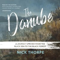 The Danube: A Journey Upriver from the Black Sea to the Black Forest - Nick Thorpe