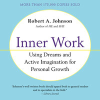 Inner Work: Using Dreams and Creative Imagination for Personal Growth and Integration: Using Dreams and Active Imagination for Personal Growth - Robert A. Johnson